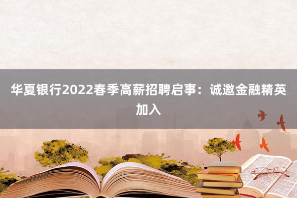 华夏银行2022春季高薪招聘启事：诚邀金融精英加入